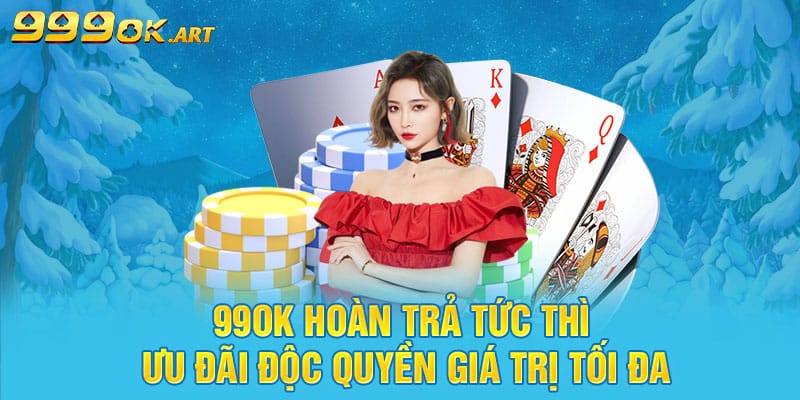 99OK Hoàn Trả Tức Thì Ưu Đãi Độc Quyền Giá Trị Tối Đa