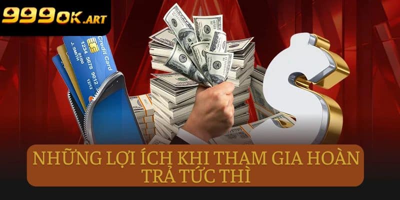 Những lợi ích đặc biệt khi tham gia hoàn trả tức thì