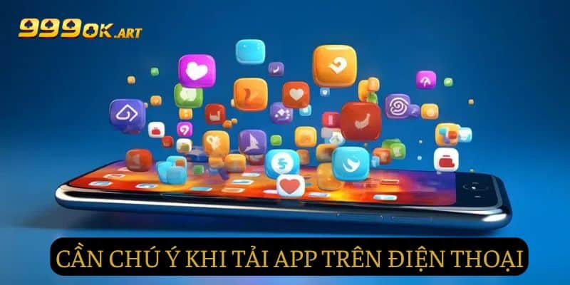 Một số điểm cần chú ý khi tải app 99OK về điện thoại