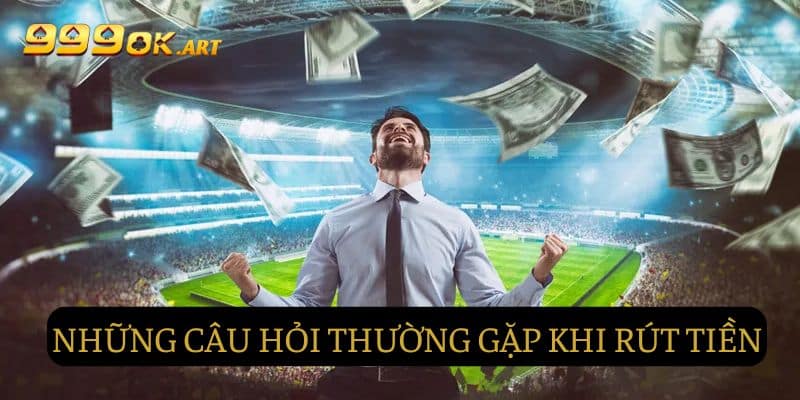 Câu hỏi thường gặp khi rút tiền