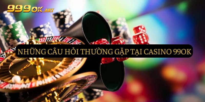 Những câu hỏi thường gặp tại Casino 99OK