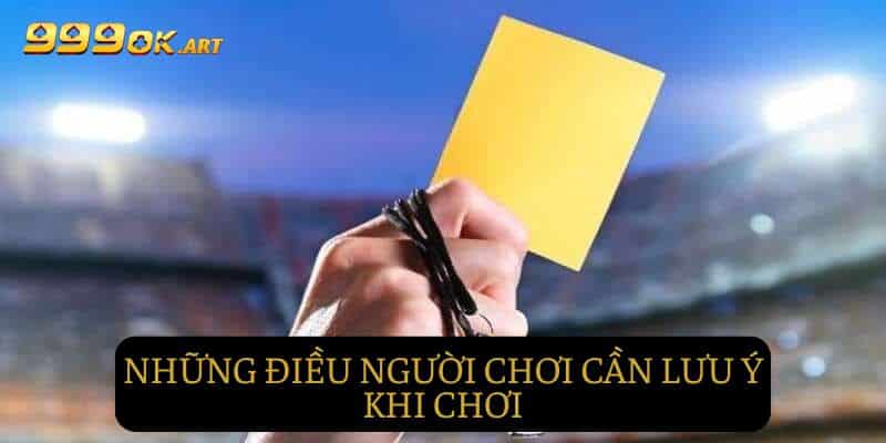 Người chơi cần nên lưu ý một vài điều khi chơi kèo thẻ phạt