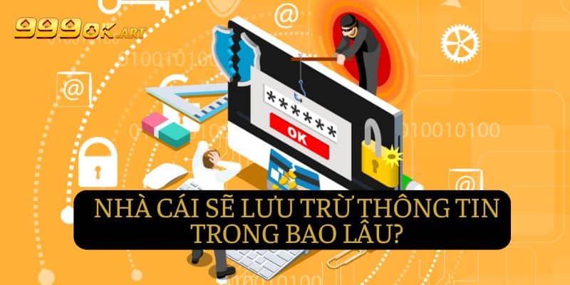 Nhà cái sẽ lưu trữ thông tin của bạn trong bao lâu