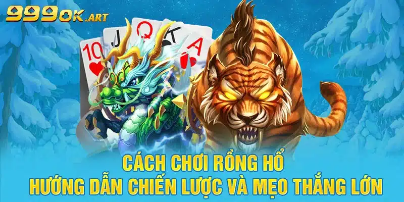 Cách Chơi Rồng Hổ Hướng Dẫn Chiến Lược Và Mẹo Thắng Lớn