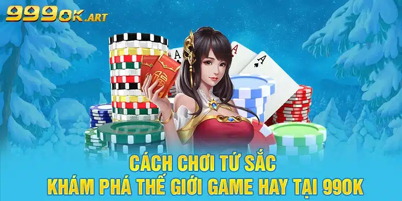 Cách Chơi Tứ Sắc Khám Phá Thế Giới Game Hay Tại 99OK